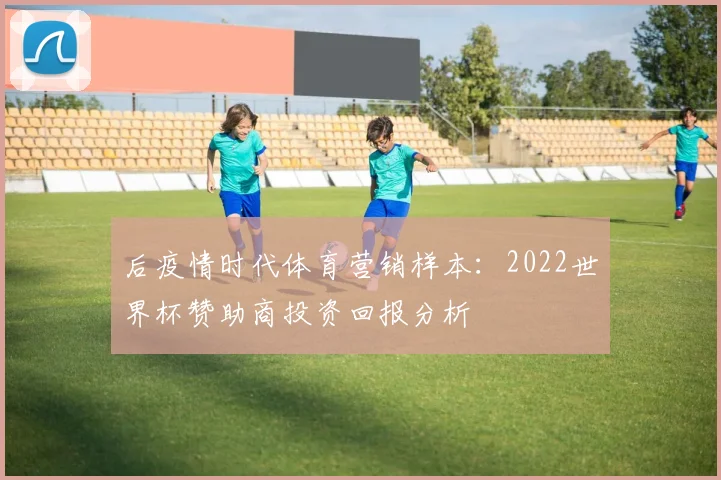 后疫情时代体育营销样本：2022世界杯赞助商投资回报分析