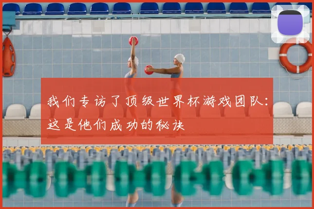 我们专访了顶级世界杯游戏团队：这是他们成功的秘诀