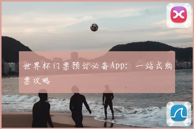世界杯门票预订必备App：一站式购票攻略