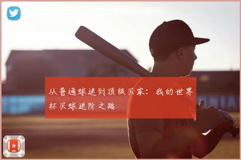 从普通球迷到顶级买家：我的世界杯买球进阶之路