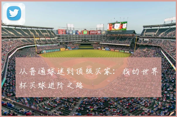 从普通球迷到顶级买家：我的世界杯买球进阶之路