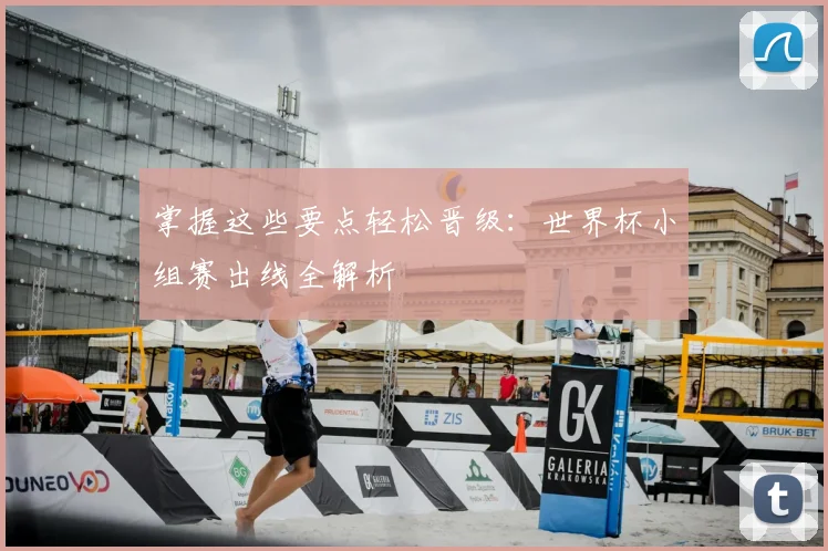 掌握这些要点轻松晋级:世界杯小组赛出线全解析