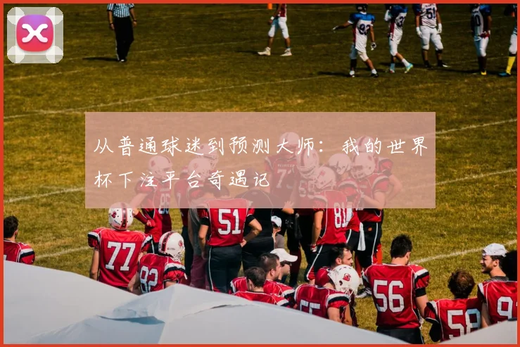 从普通球迷到预测大师：我的世界杯下注平台奇遇记