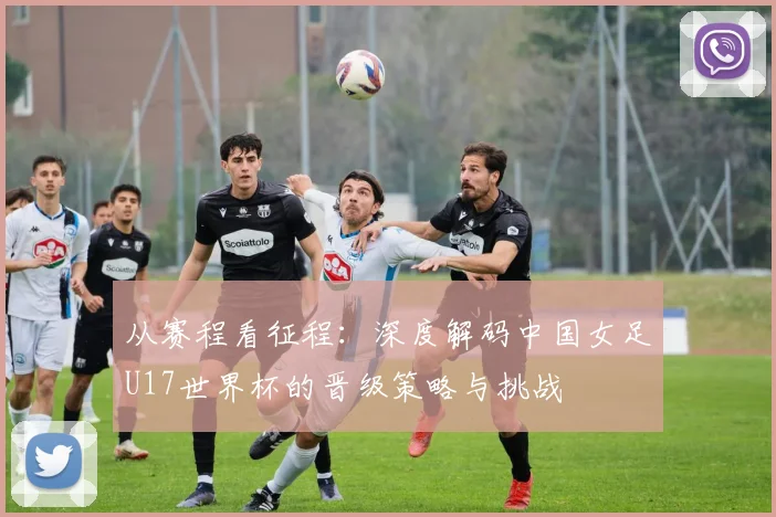 从赛程看征程:深度解码中国女足U17世界杯的晋级策略与挑战