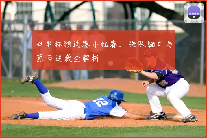 世界杯预选赛小组赛:强队翻车与黑马逆袭全解析