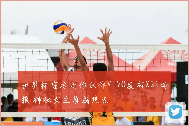 世界杯官方合作伙伴VIVO发布X21海报 神秘女主角成焦点