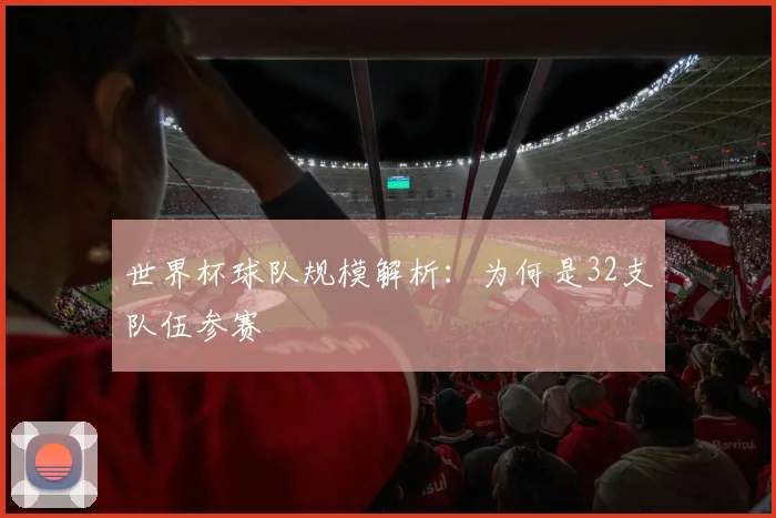 世界杯球队规模解析：为何是32支队伍参赛