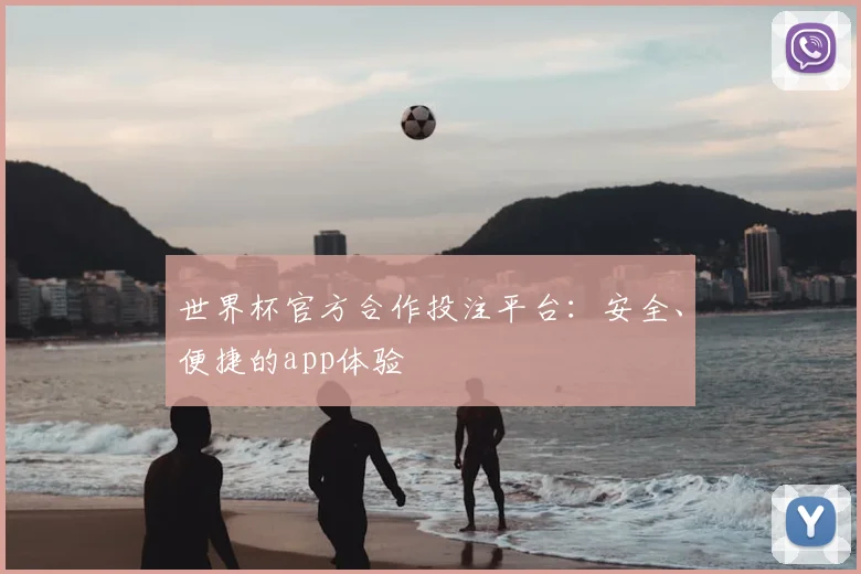 世界杯官方合作投注平台：安全、便捷的app体验