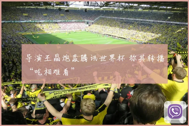 导演王晶炮轰腾讯世界杯 称其转播“吃相难看”