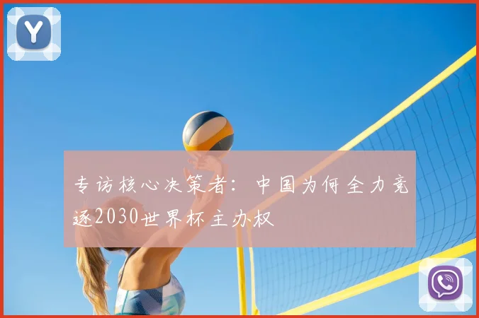 专访核心决策者：中国为何全力竞逐2030世界杯主办权