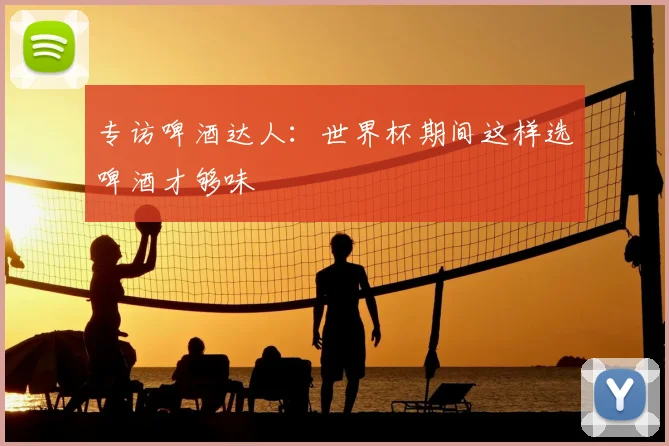 专访啤酒达人：世界杯期间这样选啤酒才够味