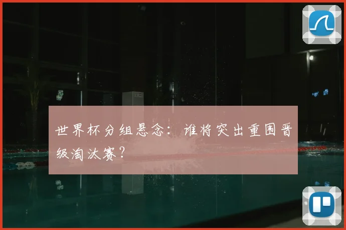 世界杯分组悬念:谁将突出重围晋级淘汰赛?