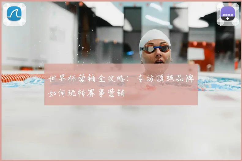 世界杯营销全攻略:专访顶级品牌如何玩转赛事营销