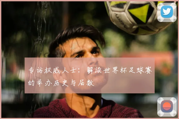专访权威人士：解读世界杯足球赛的举办历史与届数