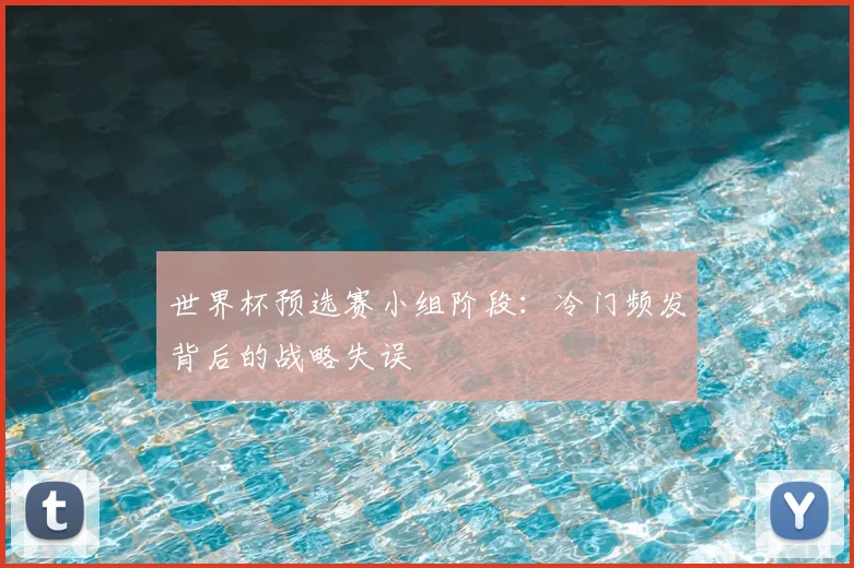 世界杯预选赛小组阶段：冷门频发背后的战略失误