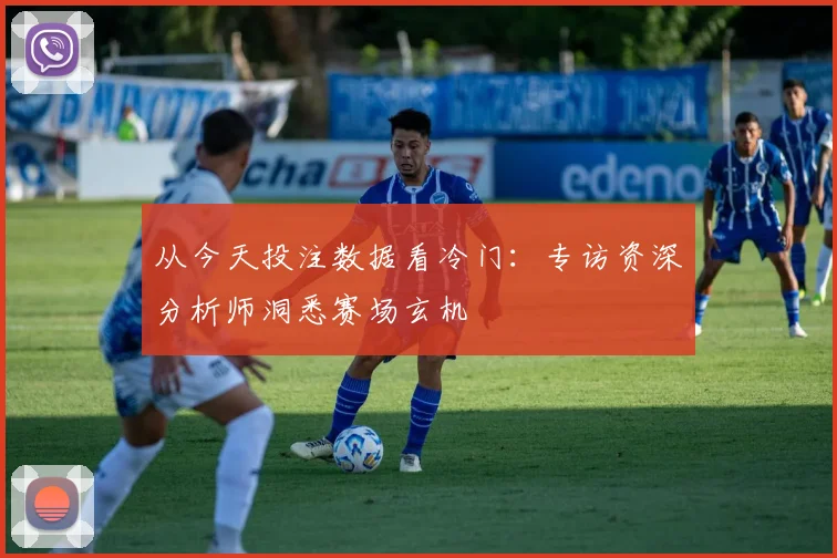 从今天投注数据看冷门:专访资深分析师洞悉赛场玄机