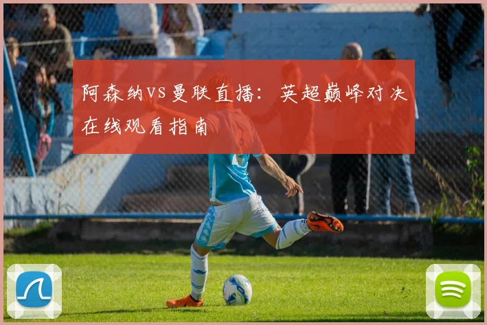 阿森纳vs曼联直播：英超巅峰对决在线观看指南