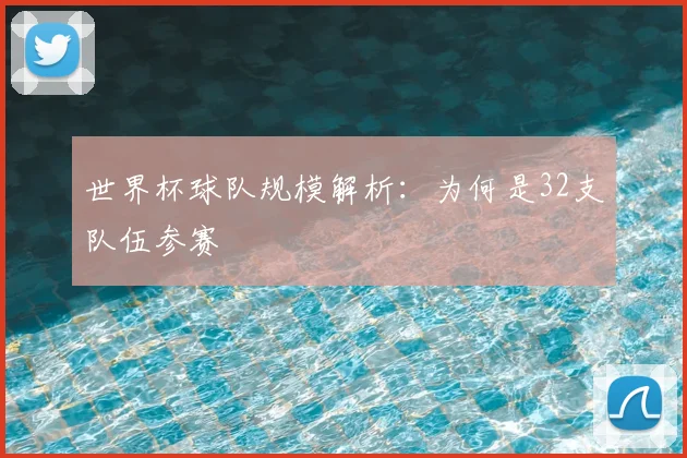 世界杯球队规模解析：为何是32支队伍参赛