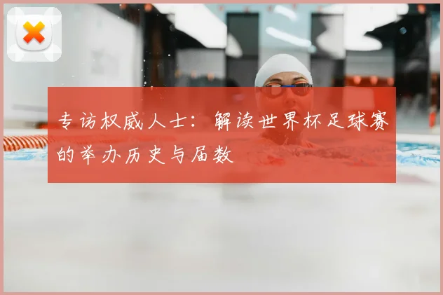 专访权威人士：解读世界杯足球赛的举办历史与届数