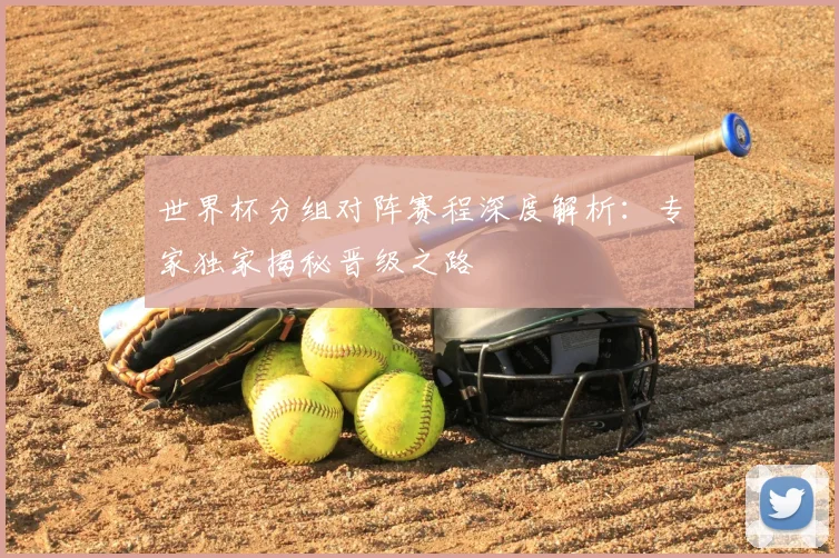 世界杯分组对阵赛程深度解析:专家独家揭秘晋级之路