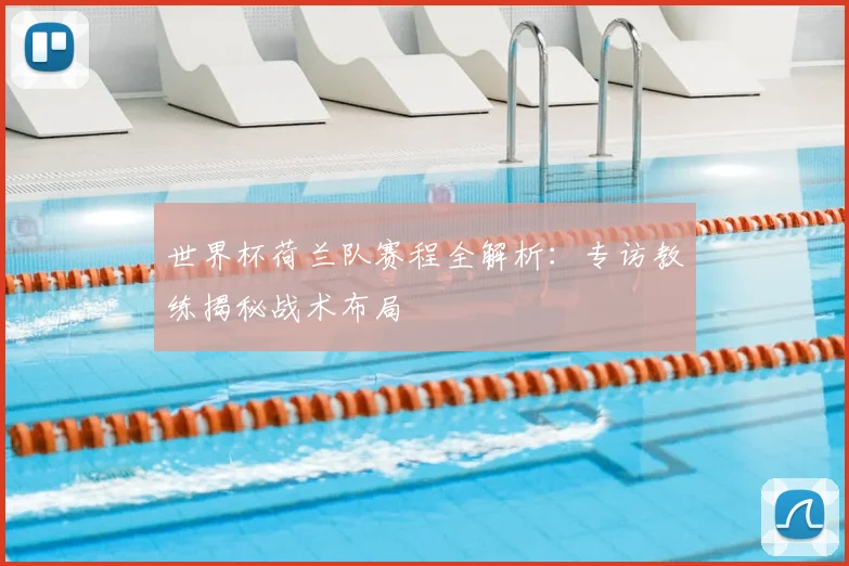 世界杯荷兰队赛程全解析：专访教练揭秘战术布局