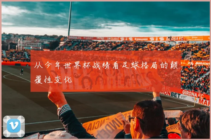 从今年世界杯战绩看足球格局的颠覆性变化