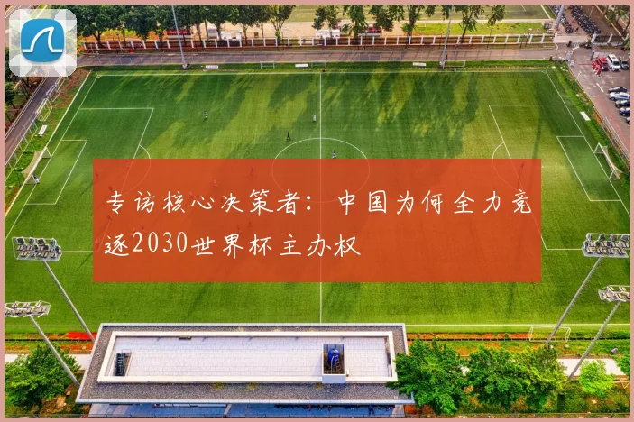 专访核心决策者：中国为何全力竞逐2030世界杯主办权