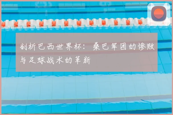 剖析巴西世界杯：桑巴军团的惨败与足球战术的革新
