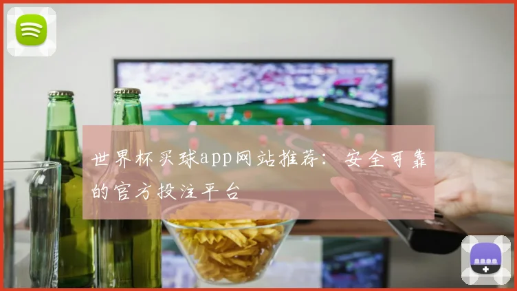 世界杯买球app网站推荐：安全可靠的官方投注平台
