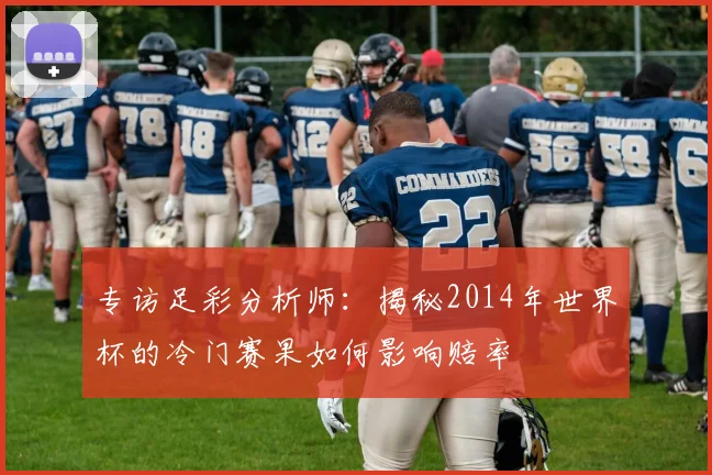 专访足彩分析师：揭秘2014年世界杯的冷门赛果如何影响赔率